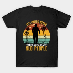 Funny It's Weird Being the Same Age as Old People T-Shirt